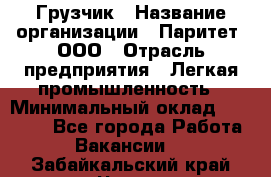 Грузчик › Название организации ­ Паритет, ООО › Отрасль предприятия ­ Легкая промышленность › Минимальный оклад ­ 25 000 - Все города Работа » Вакансии   . Забайкальский край,Чита г.